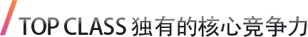 TOP CLASS 独有的核心竞争力