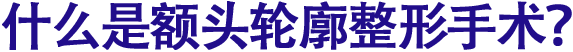 什么是额头轮廓整形手术？