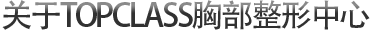 关于TOPCLASS胸部整形中心